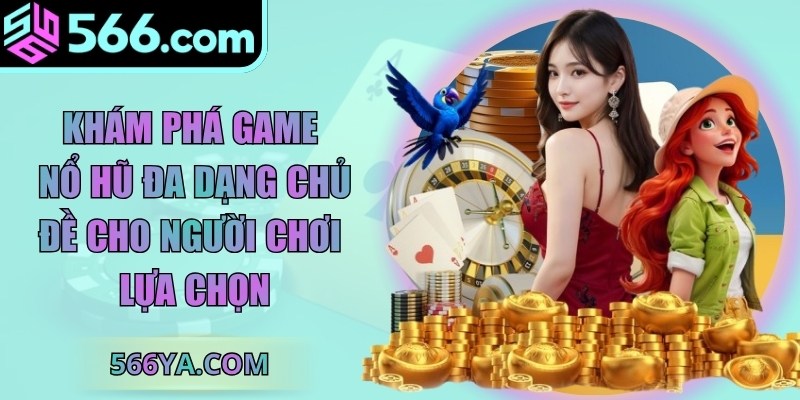 Khám phá game nổ hũ đa dạng chủ đề cho người chơi lựa chọn